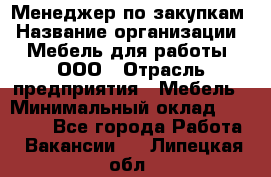 Менеджер по закупкам › Название организации ­ Мебель для работы, ООО › Отрасль предприятия ­ Мебель › Минимальный оклад ­ 15 000 - Все города Работа » Вакансии   . Липецкая обл.